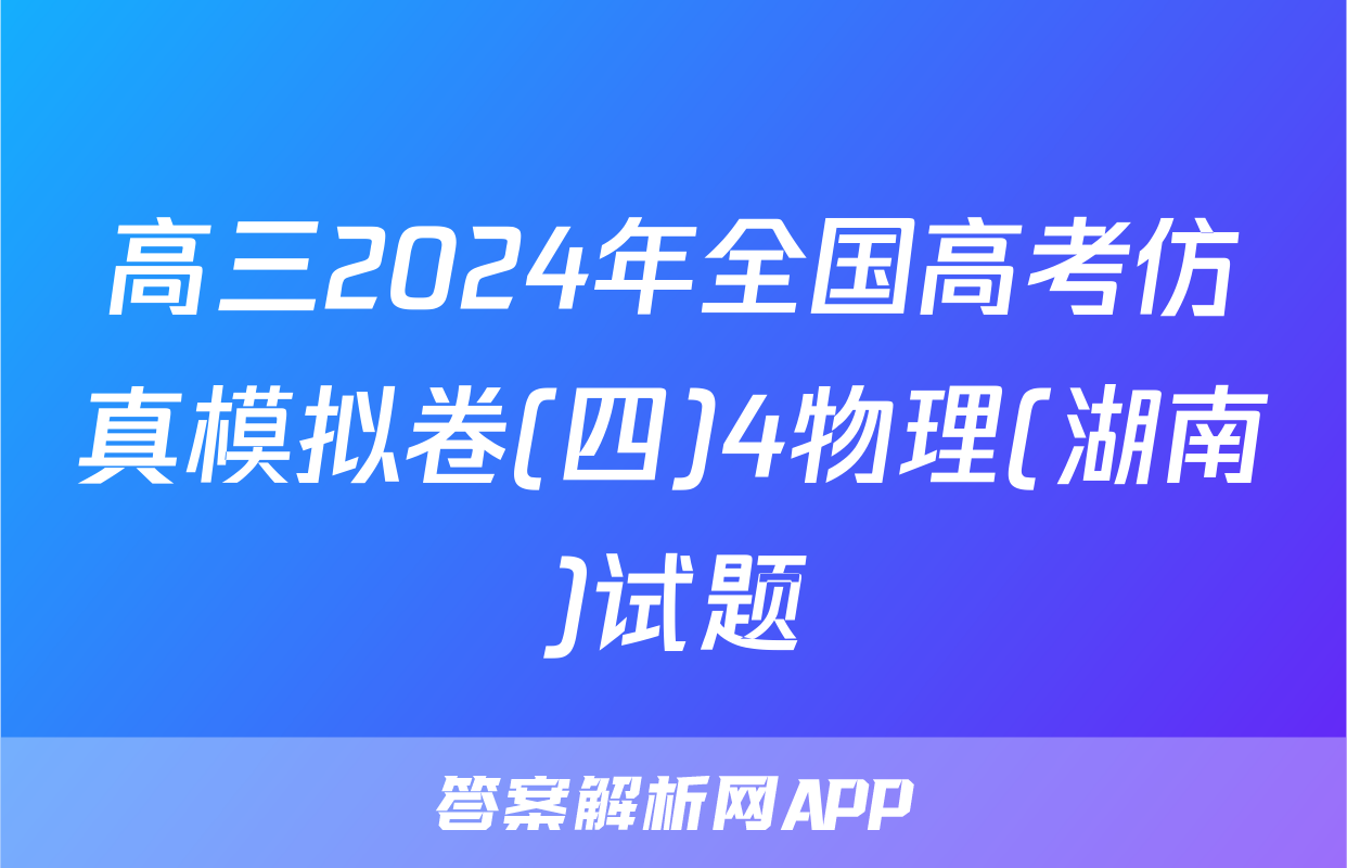高三2024年全国高考仿真模拟卷(四)4物理(湖南)试题