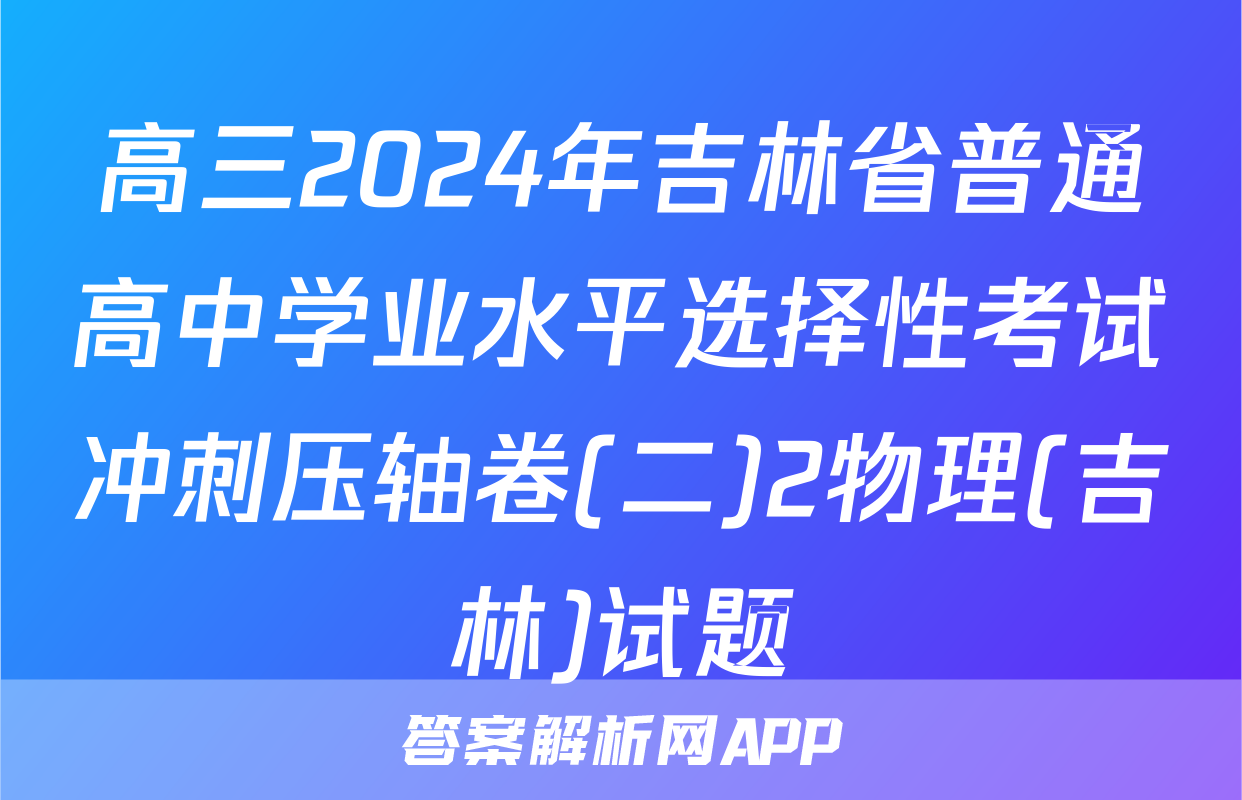 高三2024年吉林省普通高中学业水平选择性考试冲刺压轴卷(二)2物理(吉林)试题