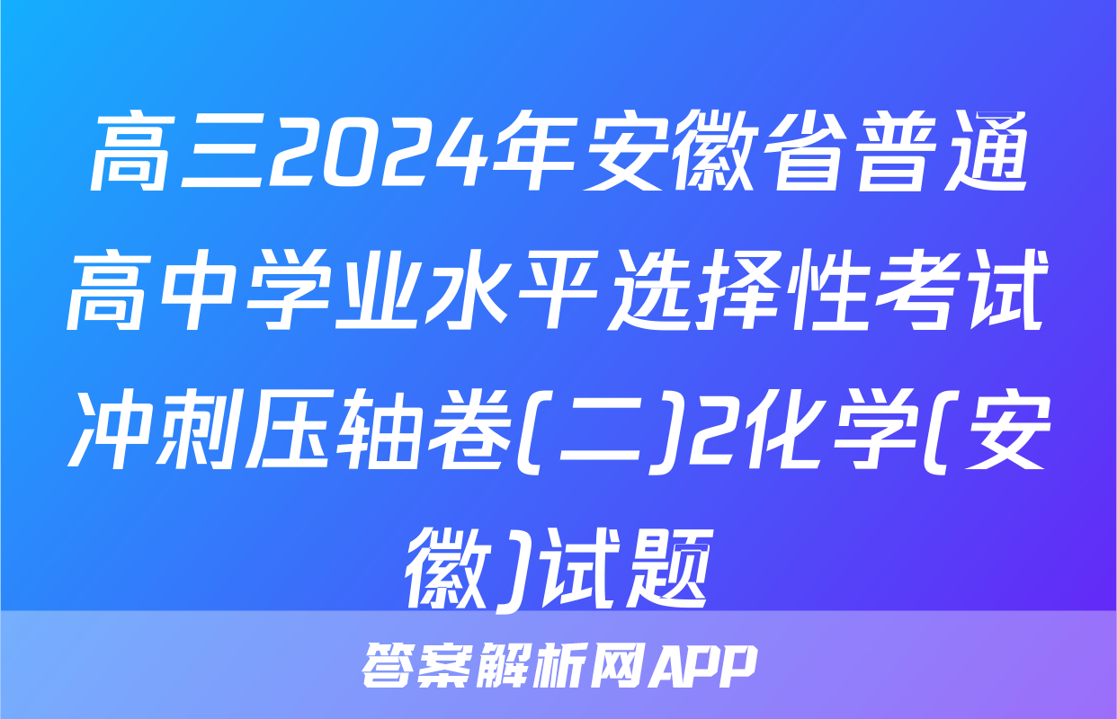 高三2024年安徽省普通高中学业水平选择性考试冲刺压轴卷(二)2化学(安徽)试题