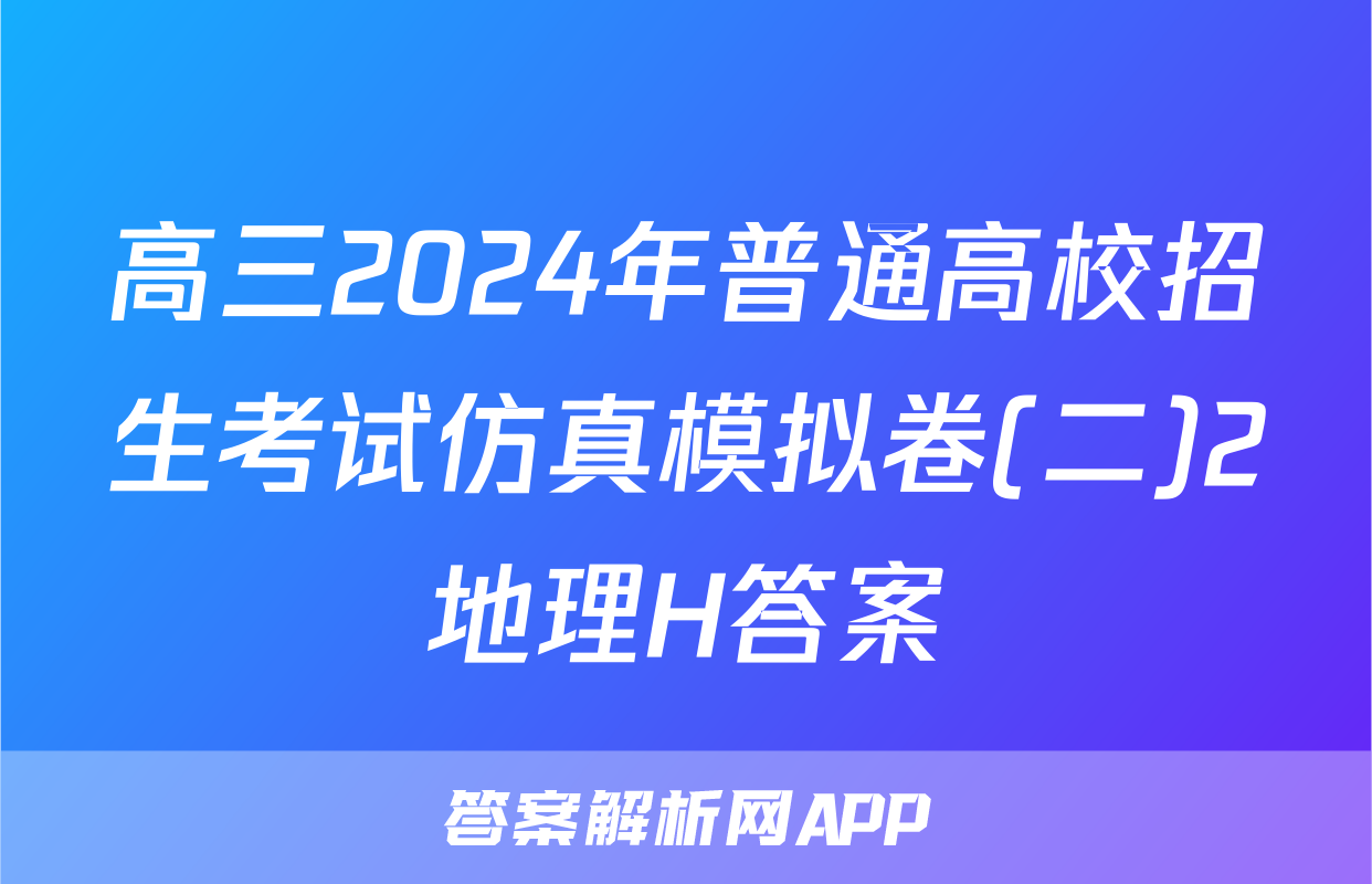 高三2024年普通高校招生考试仿真模拟卷(二)2地理H答案