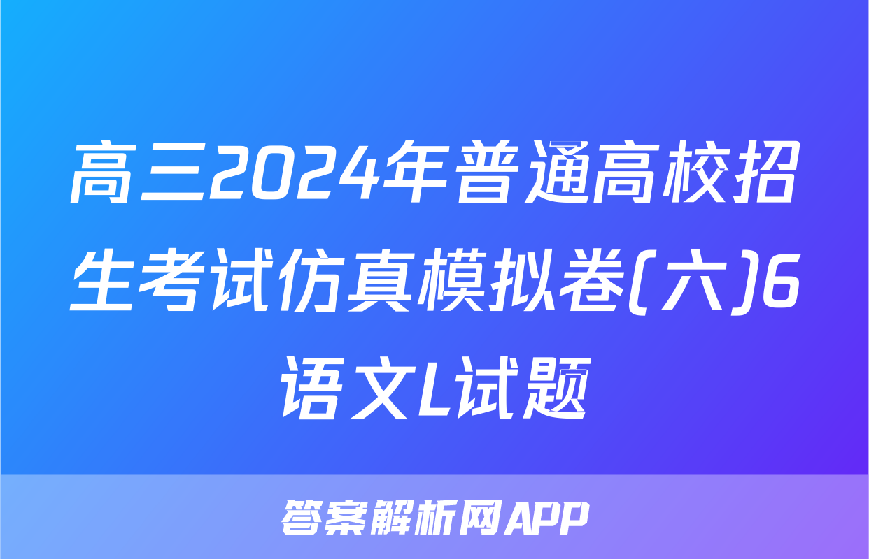 高三2024年普通高校招生考试仿真模拟卷(六)6语文L试题