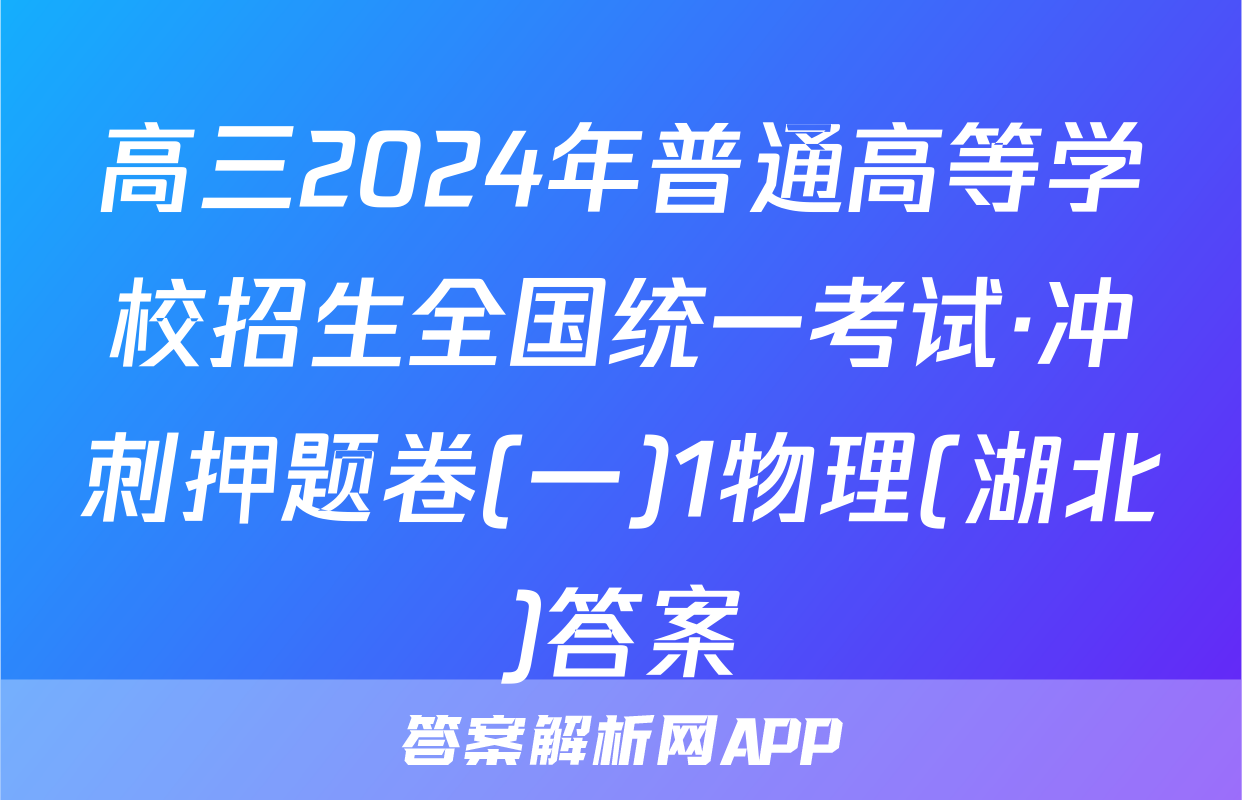 高三2024年普通高等学校招生全国统一考试·冲刺押题卷(一)1物理(湖北)答案