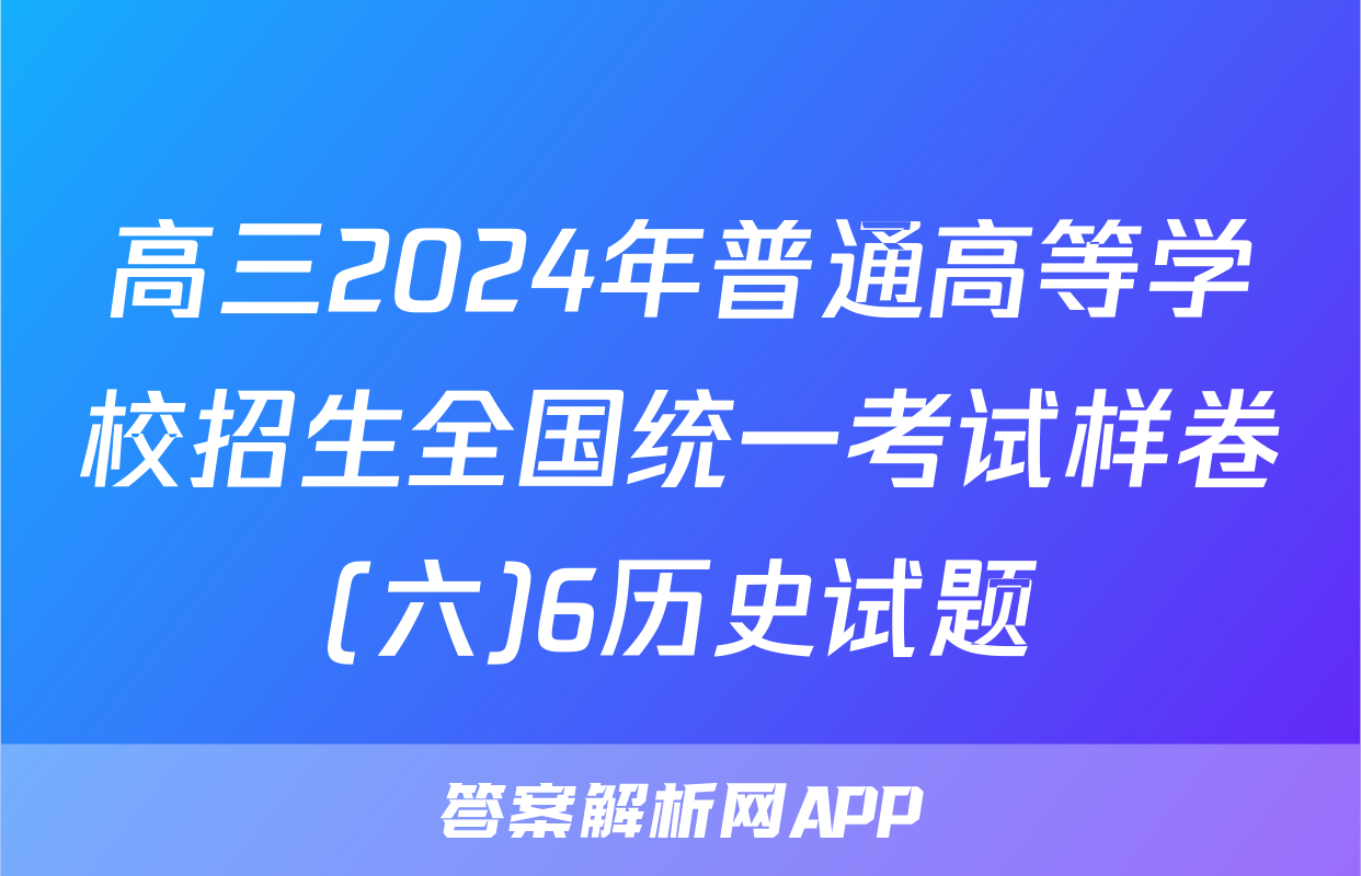 高三2024年普通高等学校招生全国统一考试样卷(六)6历史试题