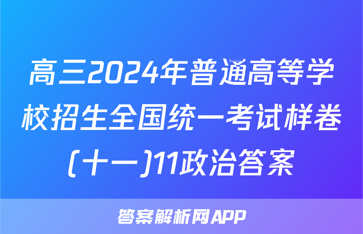 高三2024年普通高等学校招生全国统一考试样卷(十一)11政治答案