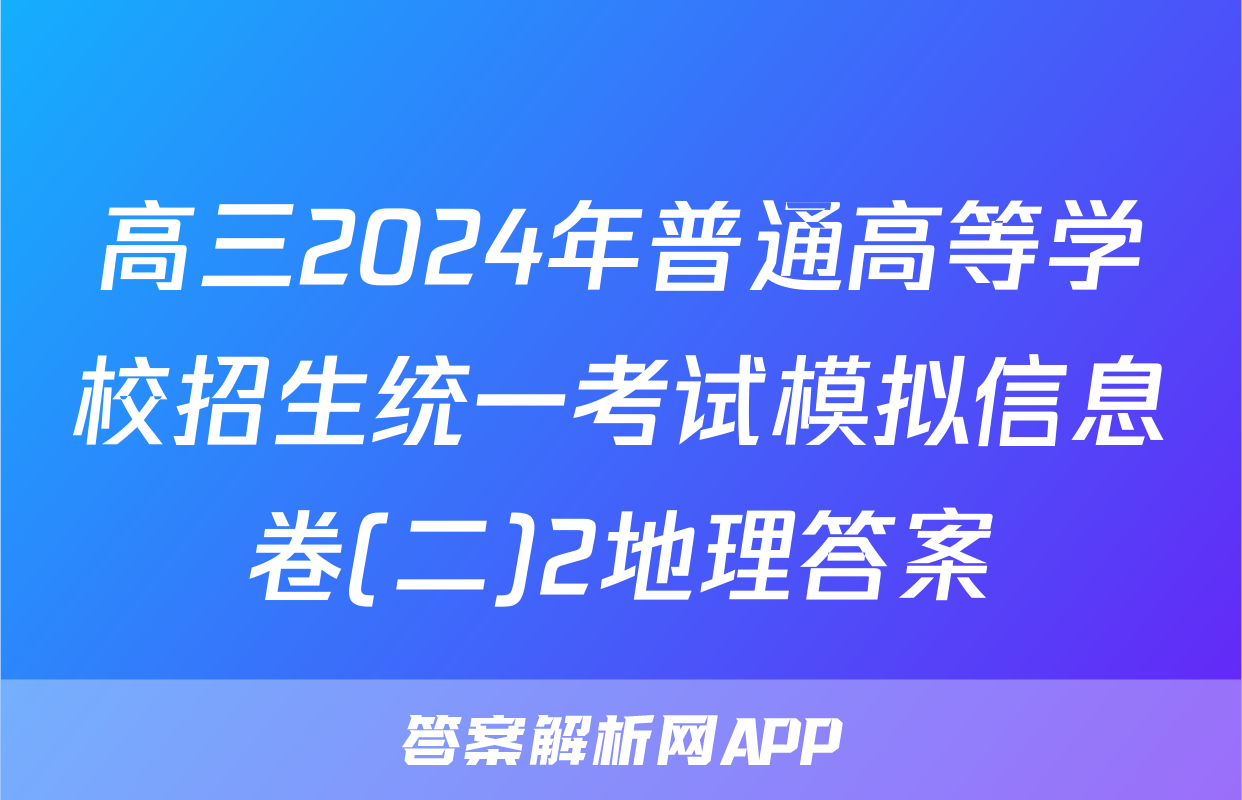 高三2024年普通高等学校招生统一考试模拟信息卷(二)2地理答案