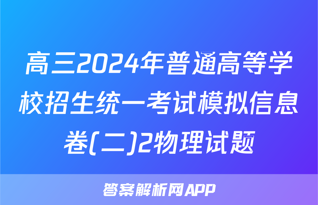 高三2024年普通高等学校招生统一考试模拟信息卷(二)2物理试题