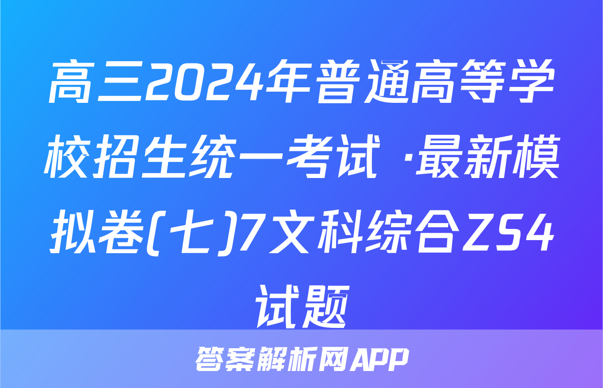高三2024年普通高等学校招生统一考试 ·最新模拟卷(七)7文科综合ZS4试题