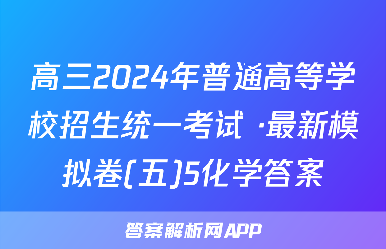 高三2024年普通高等学校招生统一考试 ·最新模拟卷(五)5化学答案