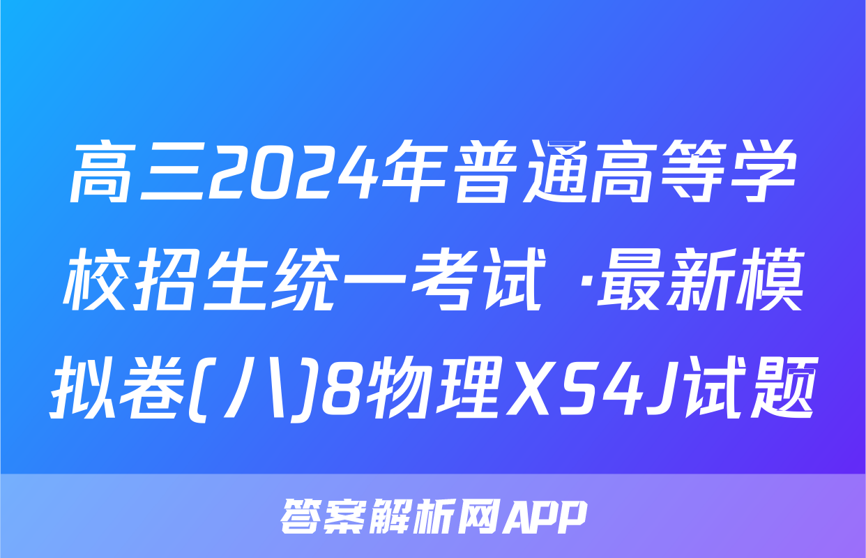 高三2024年普通高等学校招生统一考试 ·最新模拟卷(八)8物理XS4J试题