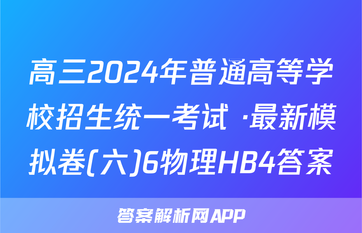 高三2024年普通高等学校招生统一考试 ·最新模拟卷(六)6物理HB4答案