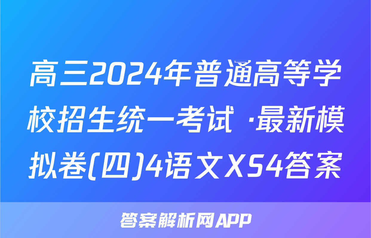 高三2024年普通高等学校招生统一考试 ·最新模拟卷(四)4语文XS4答案