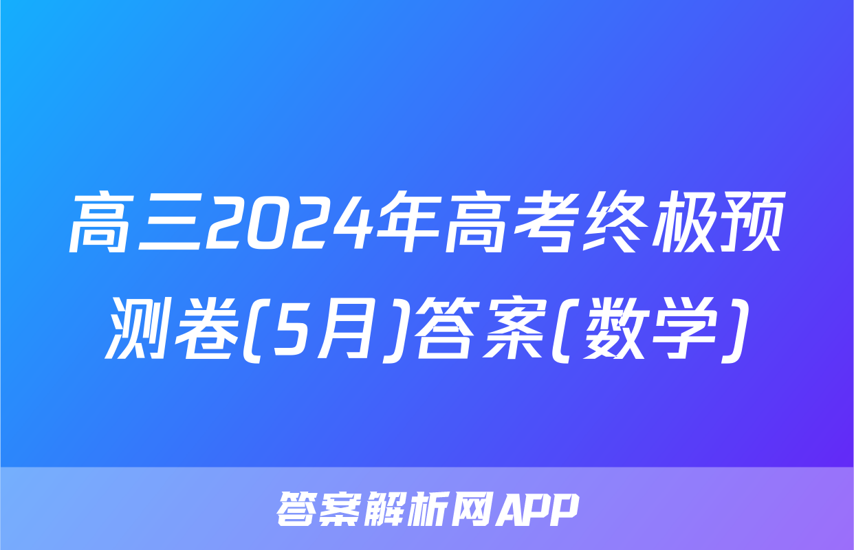 高三2024年高考终极预测卷(5月)答案(数学)