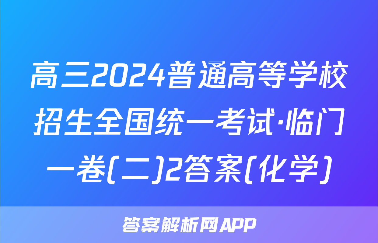高三2024普通高等学校招生全国统一考试·临门一卷(二)2答案(化学)