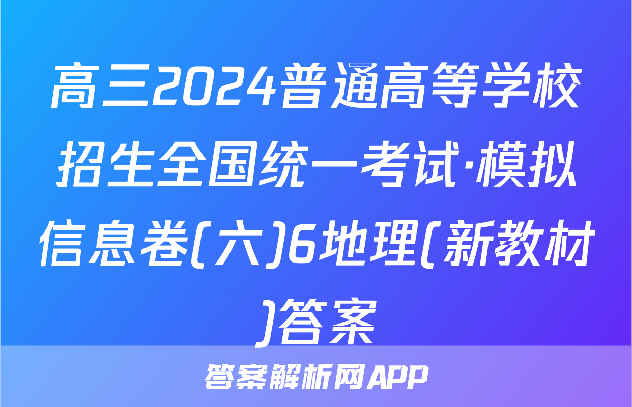 高三2024普通高等学校招生全国统一考试·模拟信息卷(六)6地理(新教材)答案