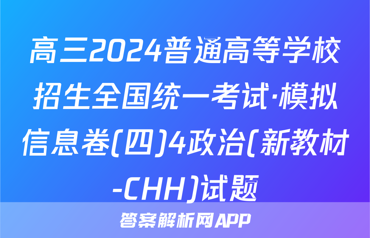 高三2024普通高等学校招生全国统一考试·模拟信息卷(四)4政治(新教材-CHH)试题