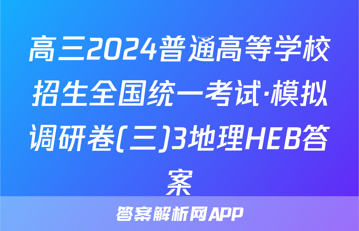 高三2024普通高等学校招生全国统一考试·模拟调研卷(三)3地理HEB答案