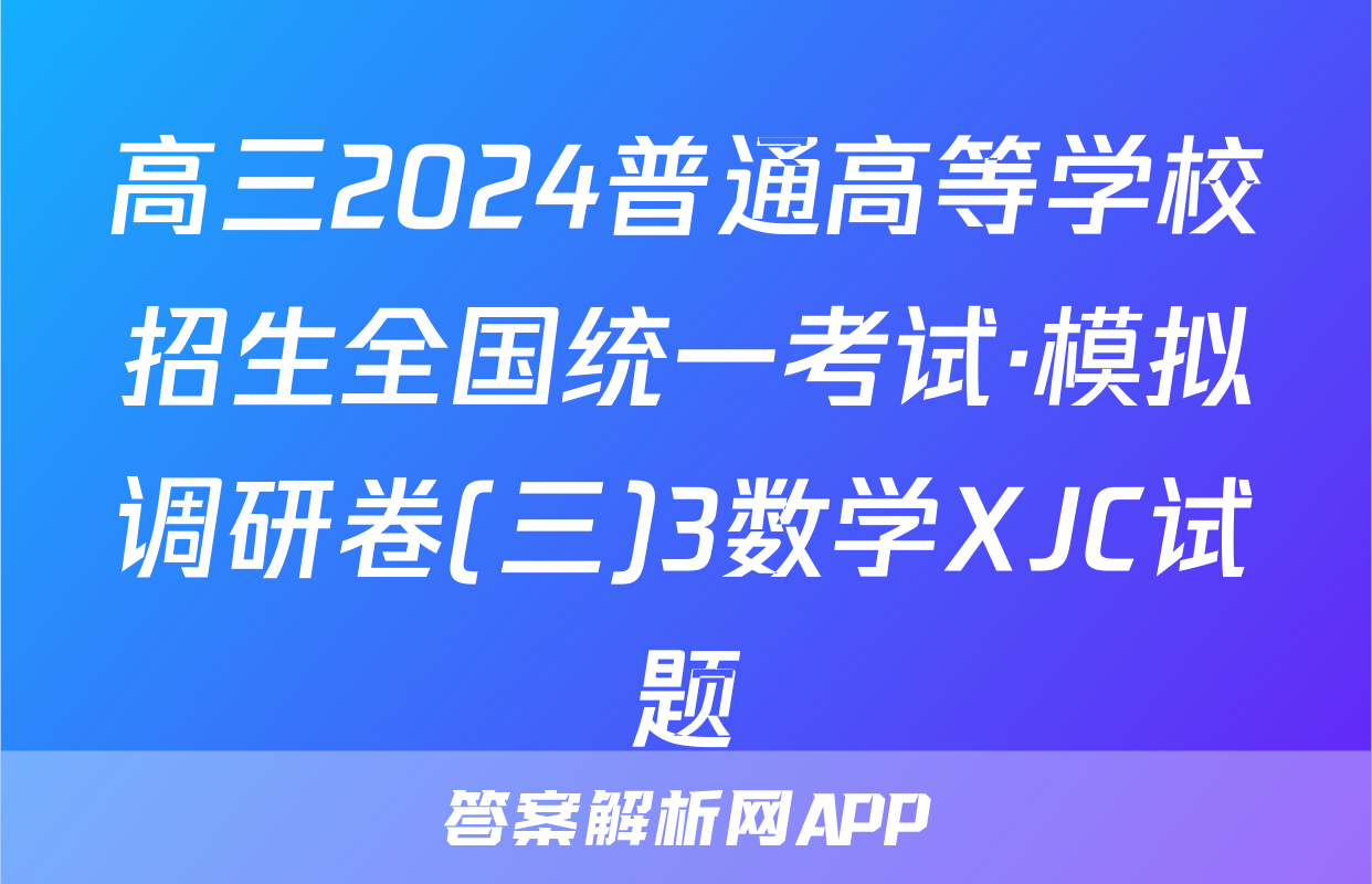 高三2024普通高等学校招生全国统一考试·模拟调研卷(三)3数学XJC试题