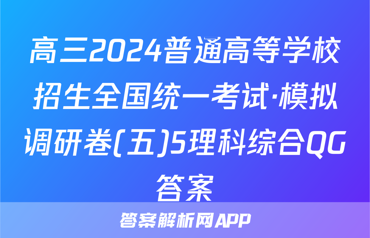 高三2024普通高等学校招生全国统一考试·模拟调研卷(五)5理科综合QG答案