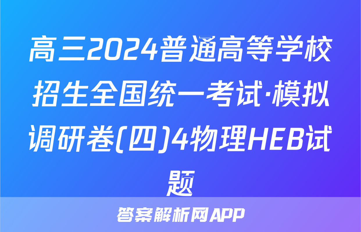 高三2024普通高等学校招生全国统一考试·模拟调研卷(四)4物理HEB试题