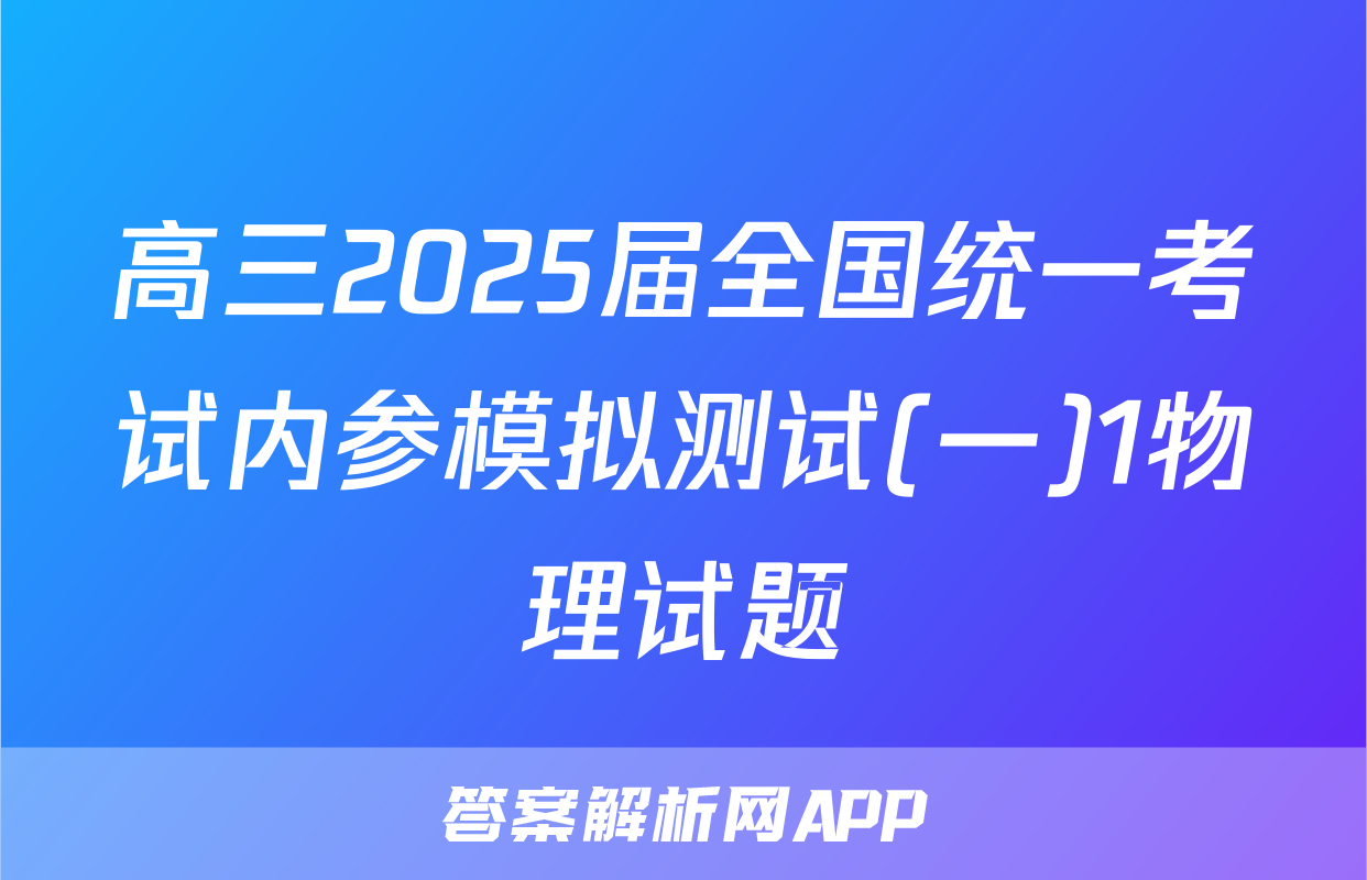 高三2025届全国统一考试内参模拟测试(一)1物理试题