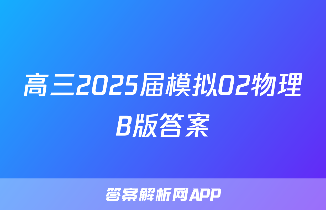 高三2025届模拟02物理B版答案