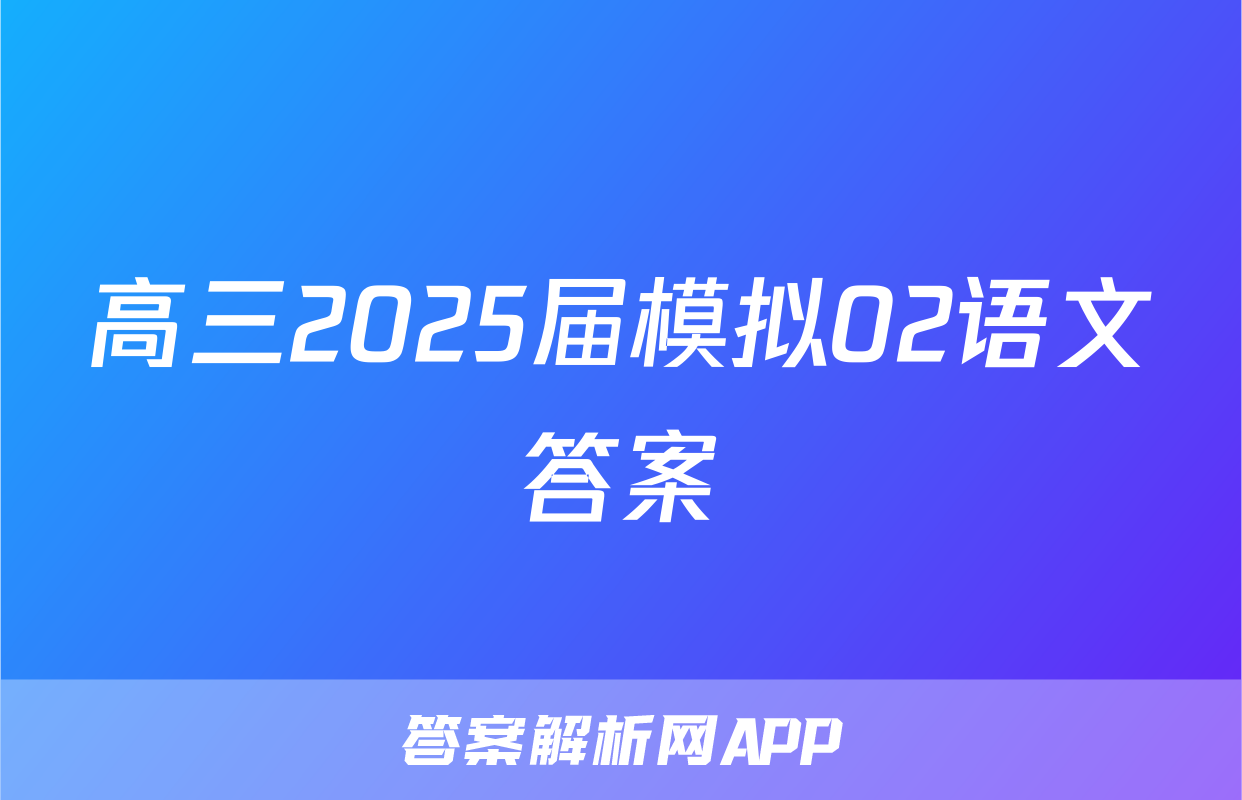 高三2025届模拟02语文答案