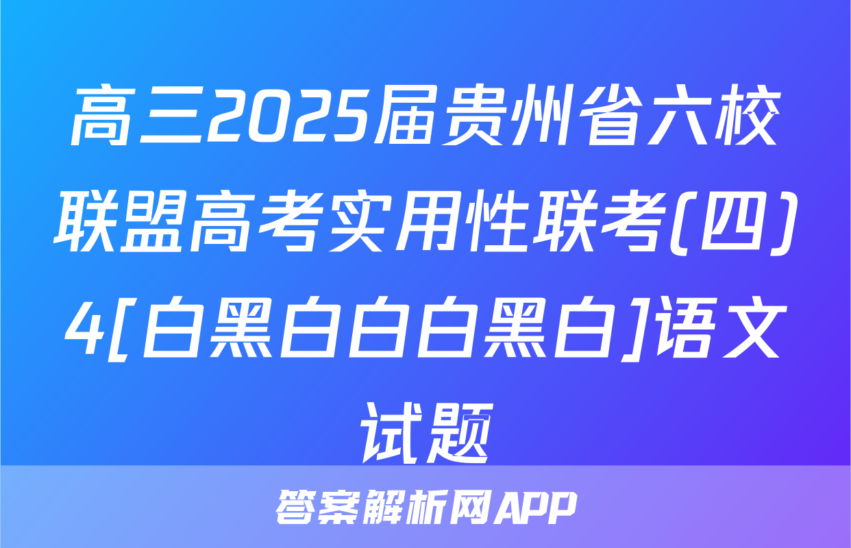 高三2025届贵州省六校联盟高考实用性联考(四)4[白黑白白白黑白]语文试题