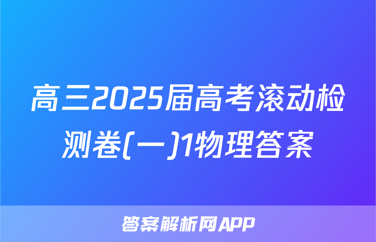 高三2025届高考滚动检测卷(一)1物理答案