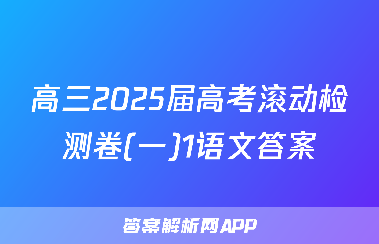 高三2025届高考滚动检测卷(一)1语文答案