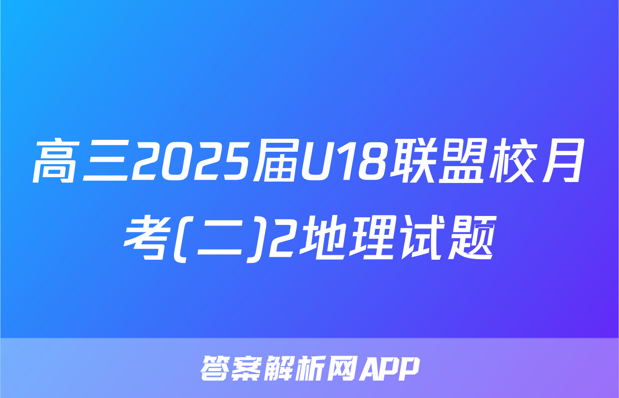 高三2025届U18联盟校月考(二)2地理试题