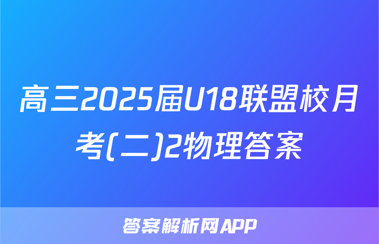 高三2025届U18联盟校月考(二)2物理答案