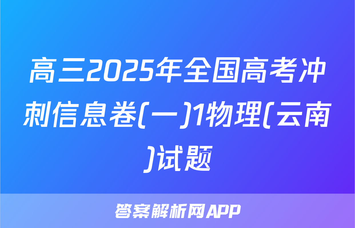 高三2025年全国高考冲刺信息卷(一)1物理(云南)试题