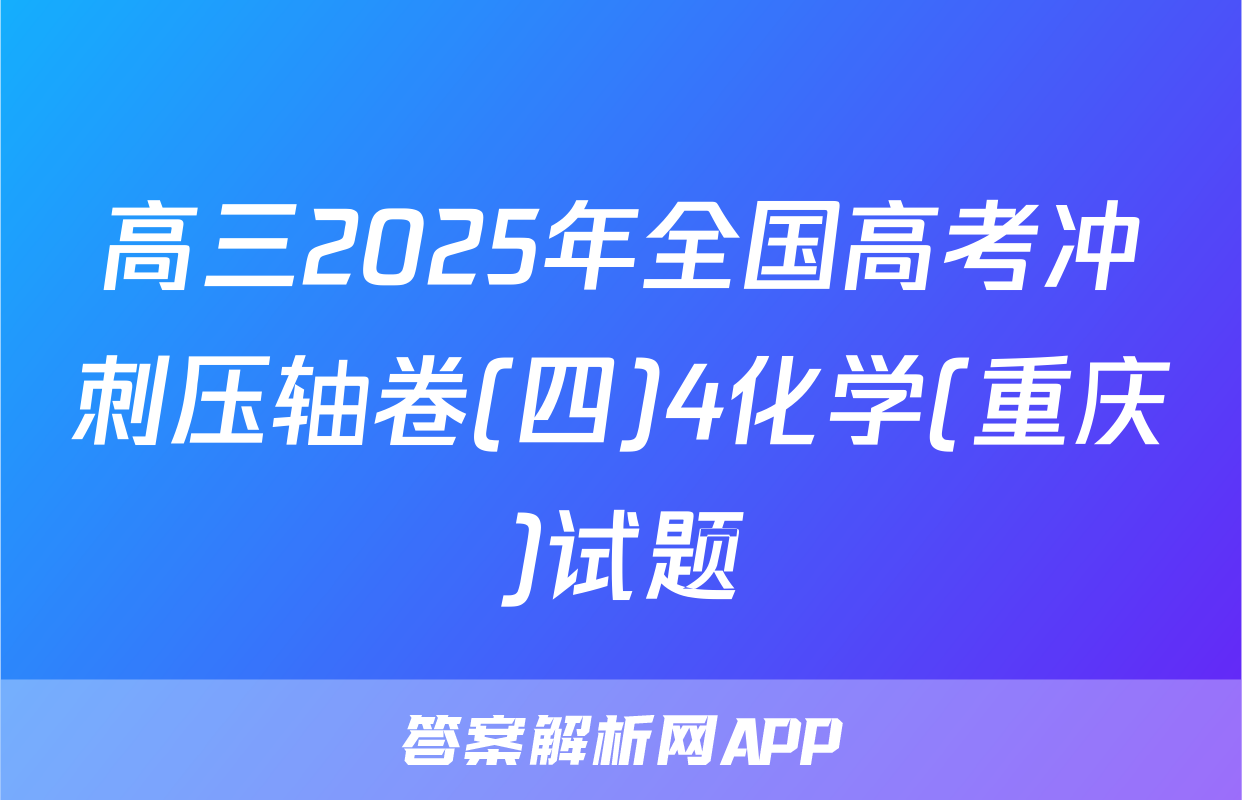 高三2025年全国高考冲刺压轴卷(四)4化学(重庆)试题