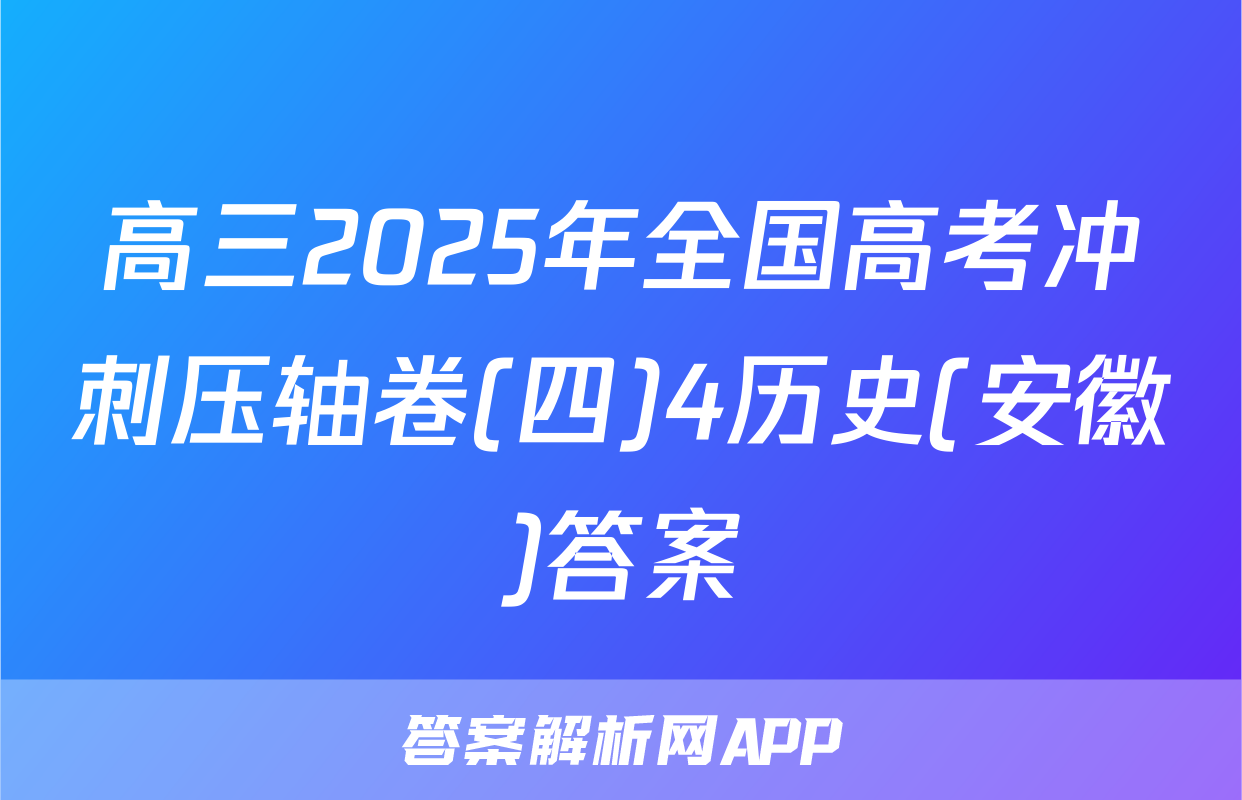 高三2025年全国高考冲刺压轴卷(四)4历史(安徽)答案