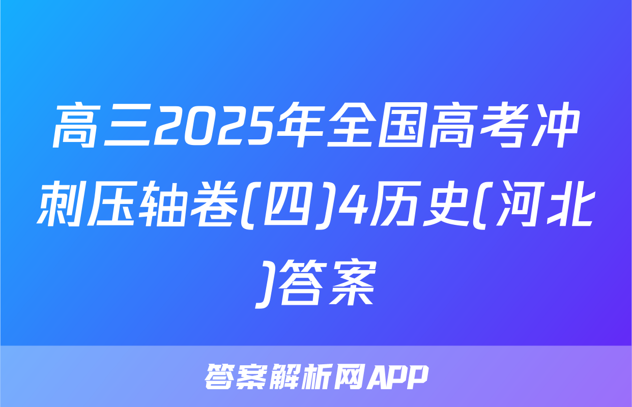 高三2025年全国高考冲刺压轴卷(四)4历史(河北)答案