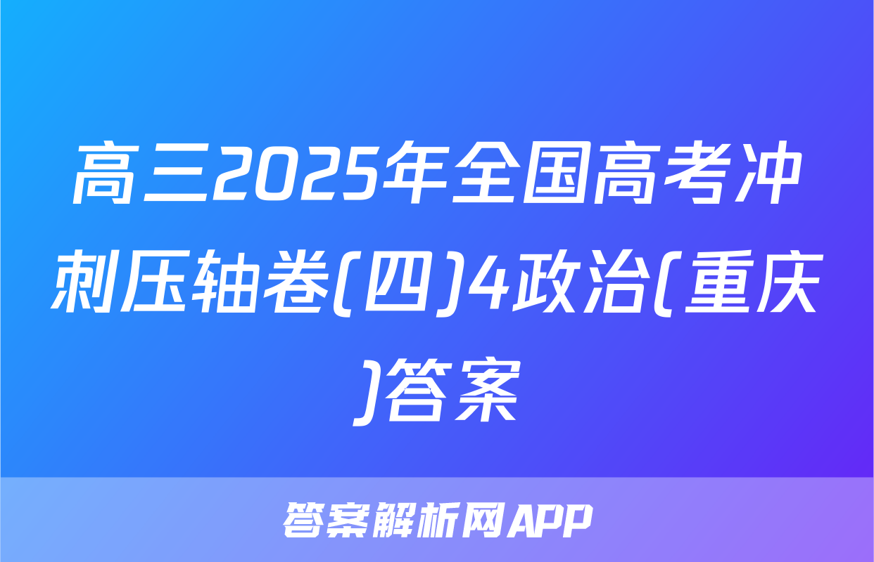 高三2025年全国高考冲刺压轴卷(四)4政治(重庆)答案