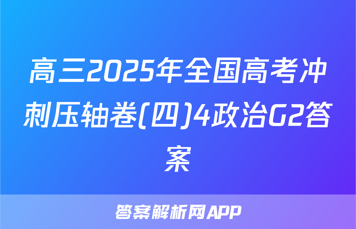 高三2025年全国高考冲刺压轴卷(四)4政治G2答案