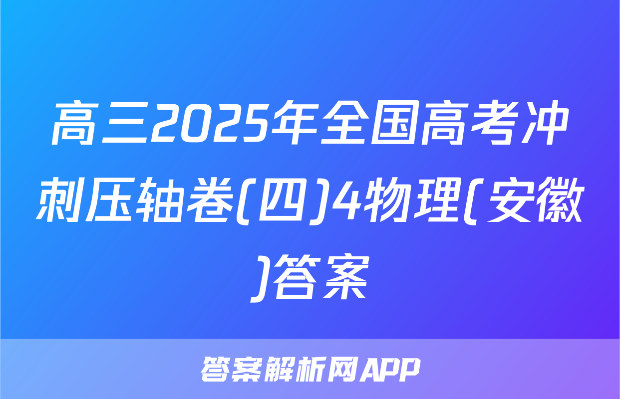高三2025年全国高考冲刺压轴卷(四)4物理(安徽)答案