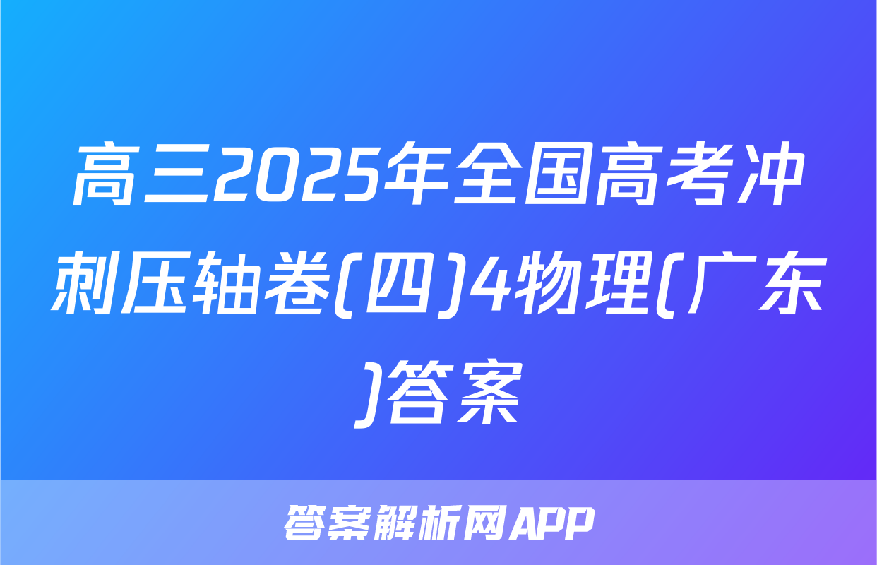 高三2025年全国高考冲刺压轴卷(四)4物理(广东)答案