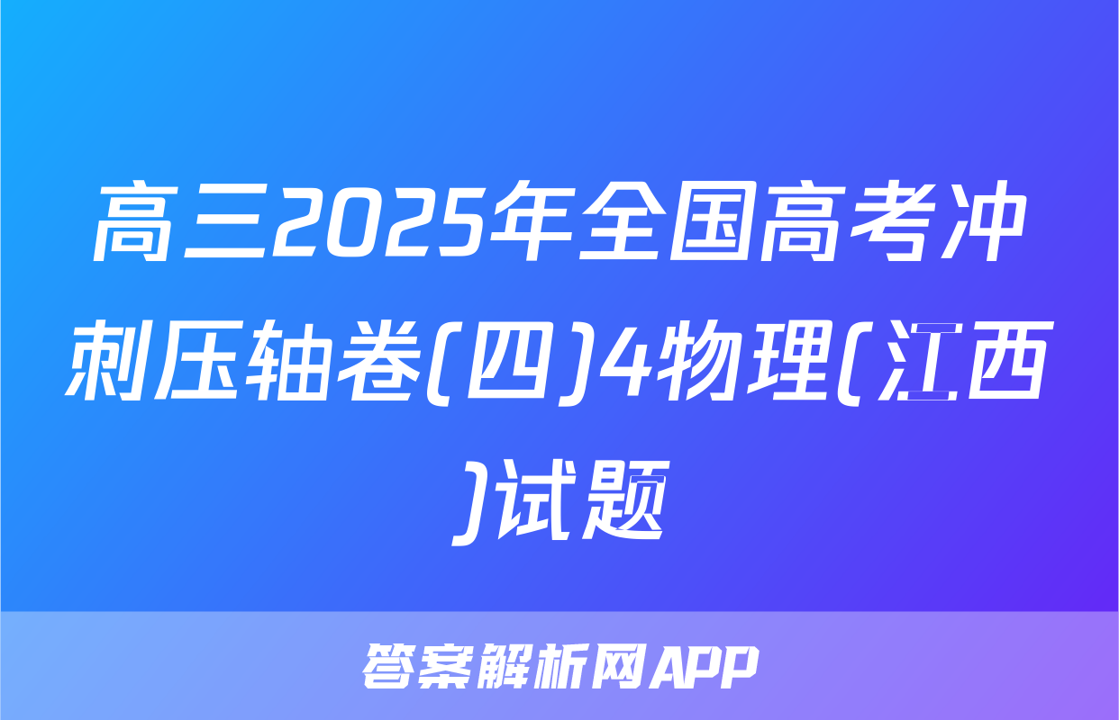高三2025年全国高考冲刺压轴卷(四)4物理(江西)试题