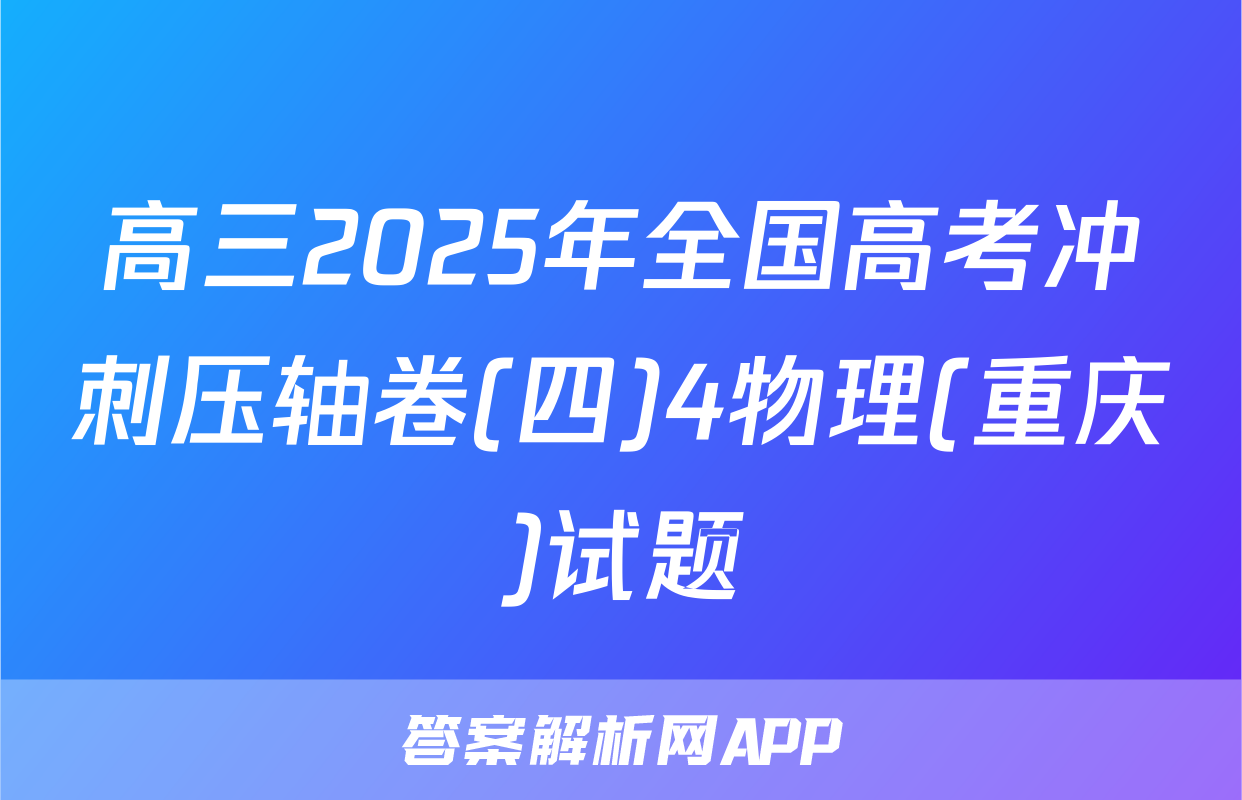 高三2025年全国高考冲刺压轴卷(四)4物理(重庆)试题