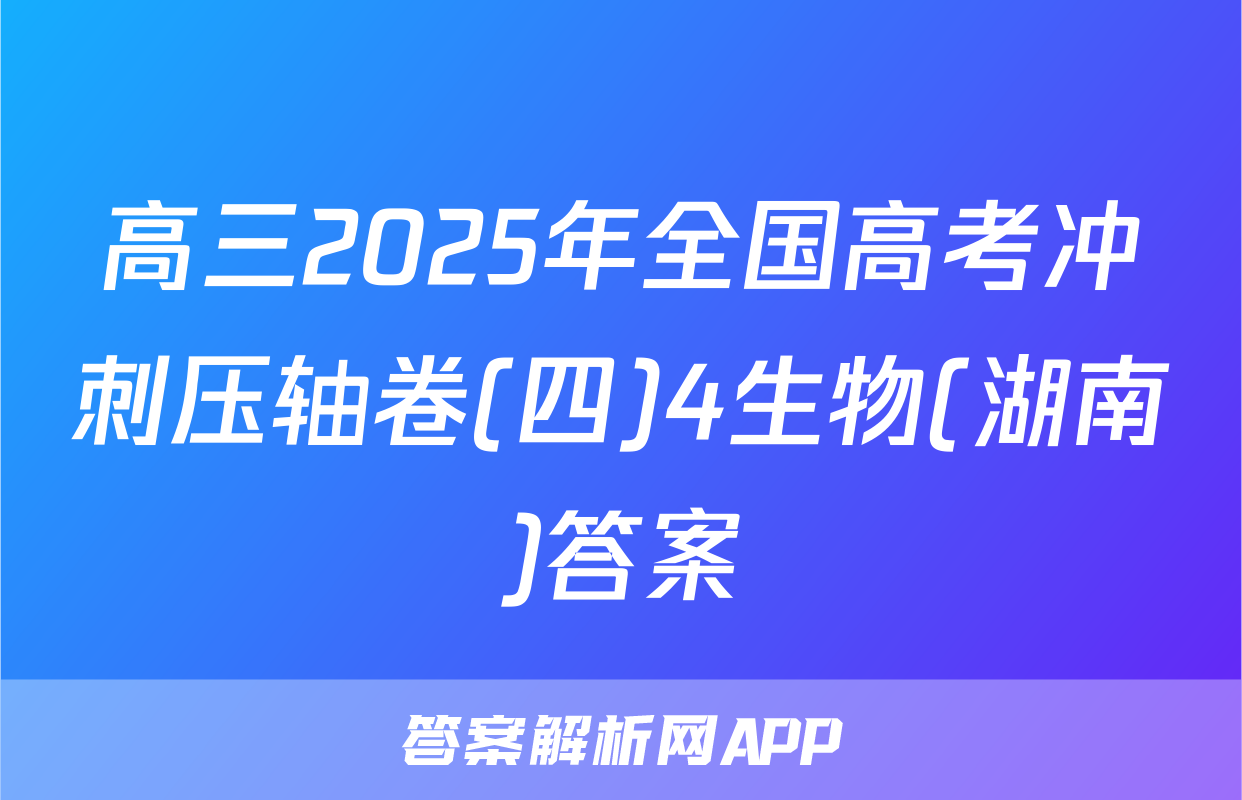 高三2025年全国高考冲刺压轴卷(四)4生物(湖南)答案