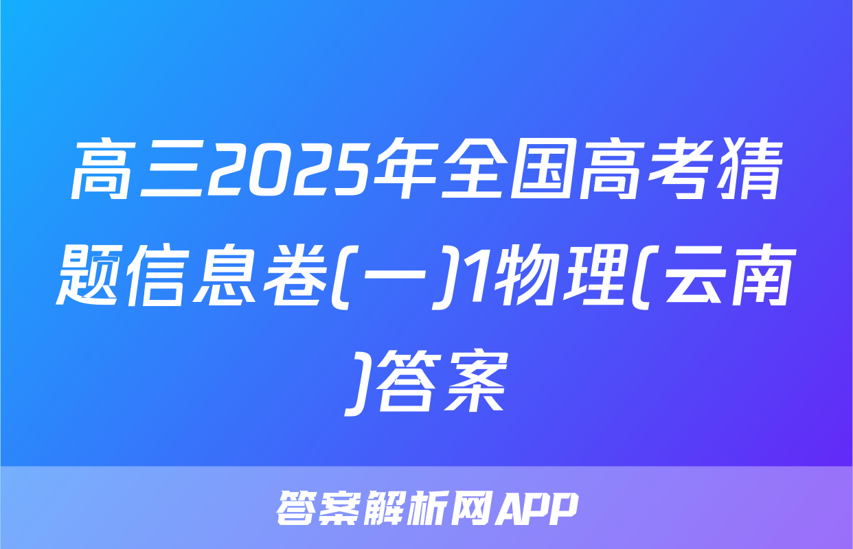 高三2025年全国高考猜题信息卷(一)1物理(云南)答案