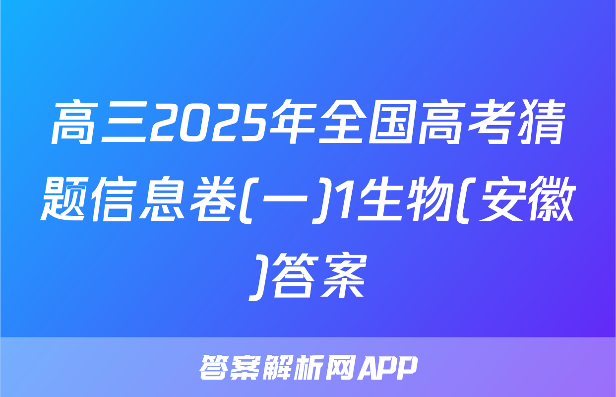 高三2025年全国高考猜题信息卷(一)1生物(安徽)答案