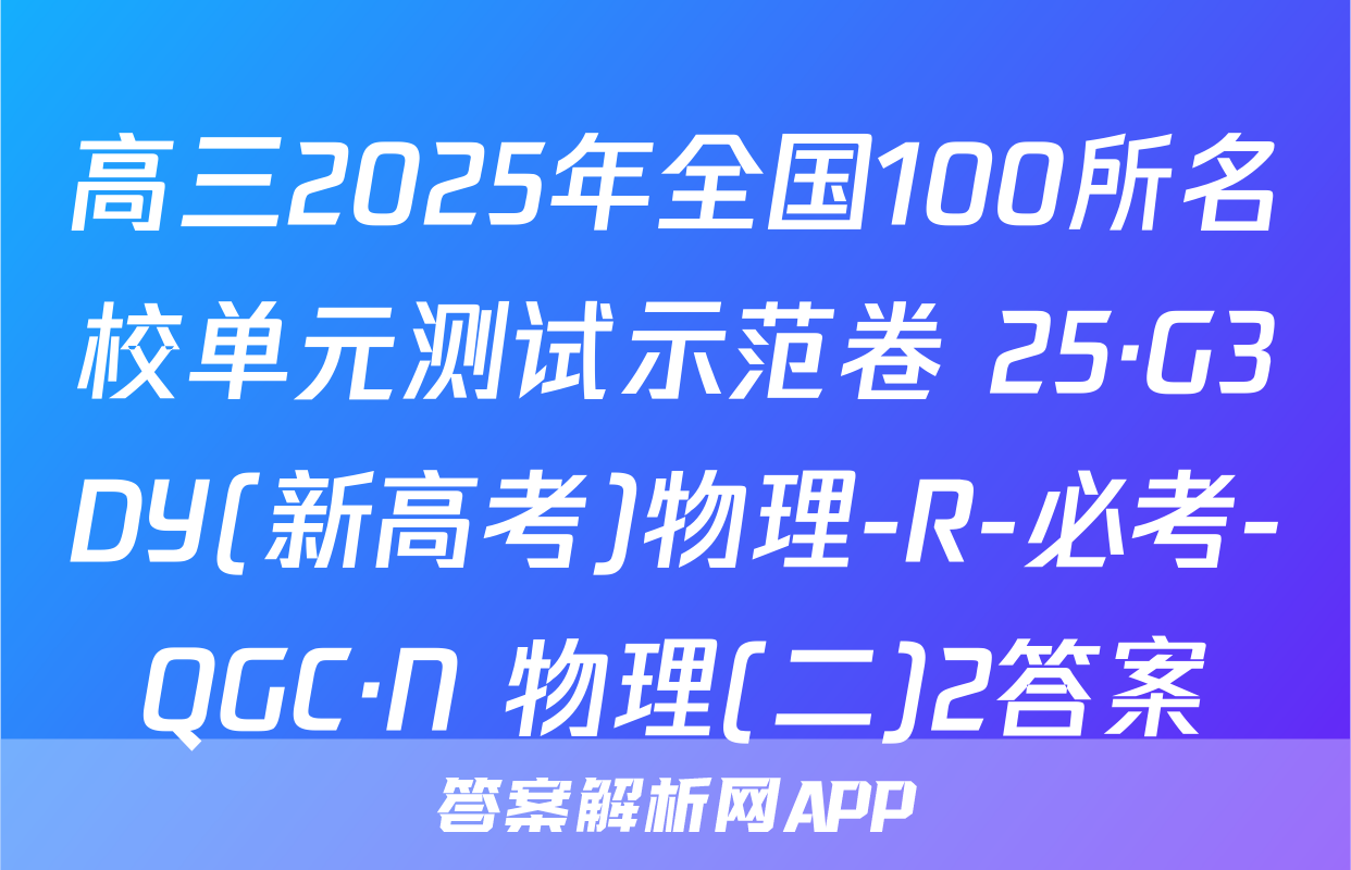 高三2025年全国100所名校单元测试示范卷 25·G3DY(新高考)物理-R-必考-QGC·N 物理(二)2答案
