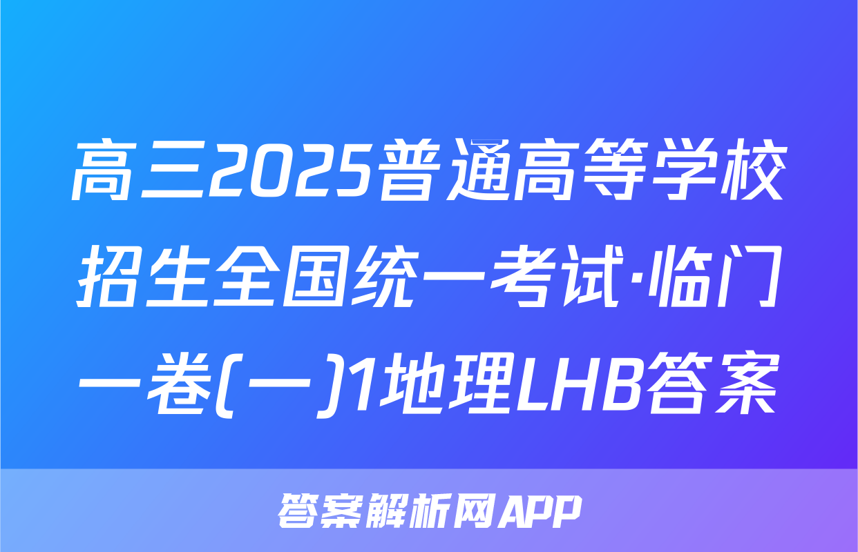 高三2025普通高等学校招生全国统一考试·临门一卷(一)1地理LHB答案