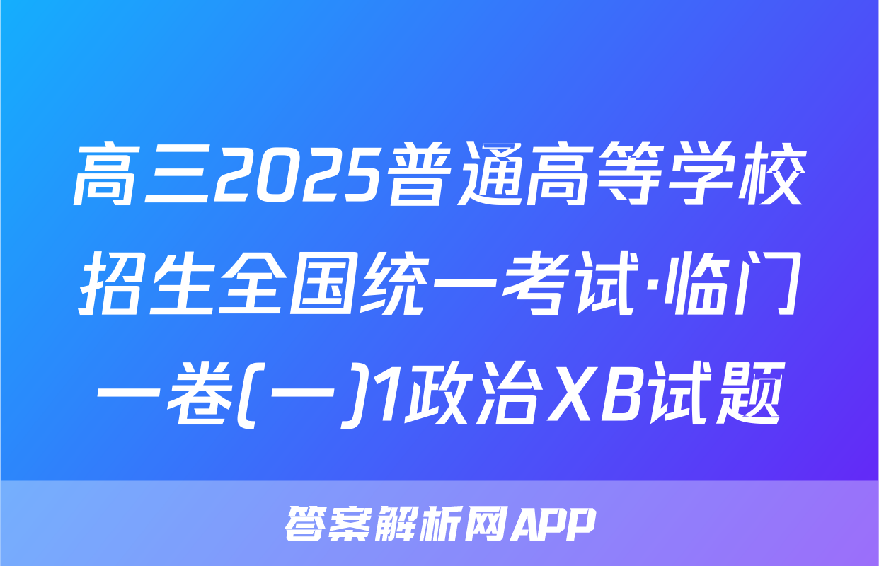 高三2025普通高等学校招生全国统一考试·临门一卷(一)1政治XB试题