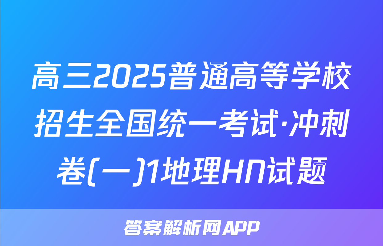 高三2025普通高等学校招生全国统一考试·冲刺卷(一)1地理HN试题