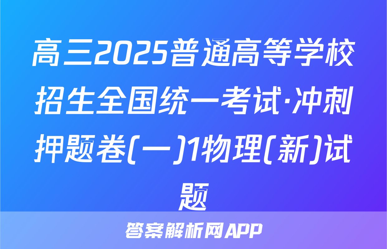 高三2025普通高等学校招生全国统一考试·冲刺押题卷(一)1物理(新)试题