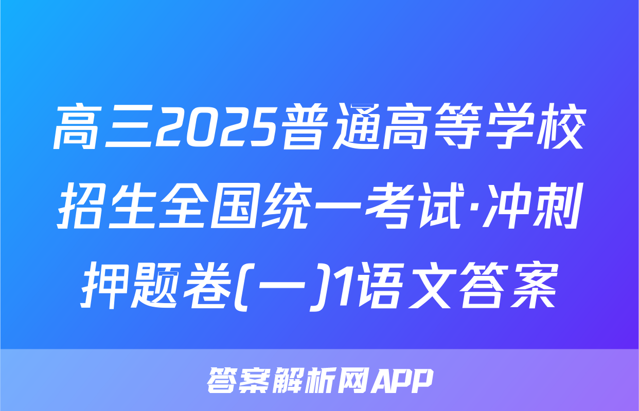 高三2025普通高等学校招生全国统一考试·冲刺押题卷(一)1语文答案